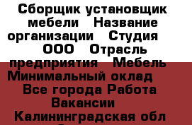 Сборщик-установщик мебели › Название организации ­ Студия 71 , ООО › Отрасль предприятия ­ Мебель › Минимальный оклад ­ 1 - Все города Работа » Вакансии   . Калининградская обл.,Советск г.